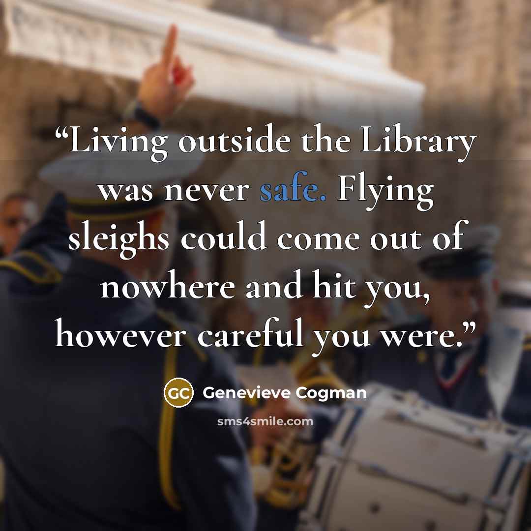 “Living outside the Library was never safe. Flying sleighs could come out of nowhere and hit you, however careful you were.” quote by Genevieve Cogman