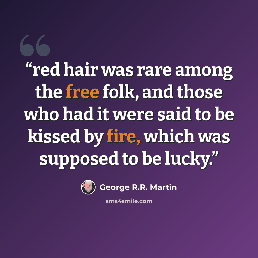 “red hair was rare among the free folk, and those who had it were said to be kissed by fire, which was supposed to be lucky.” quote by George R.R. Martin