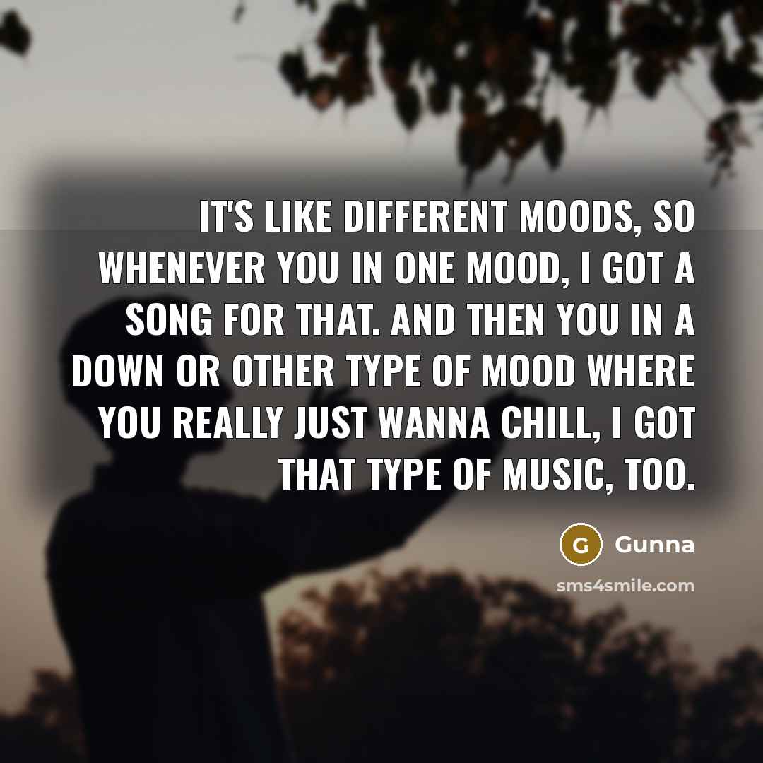 “It's like different moods, so whenever you in one mood, I got a song for that. And then you in a down or other type of mood where you really just wanna chill, I got that type of music, too.” quote by Gunna