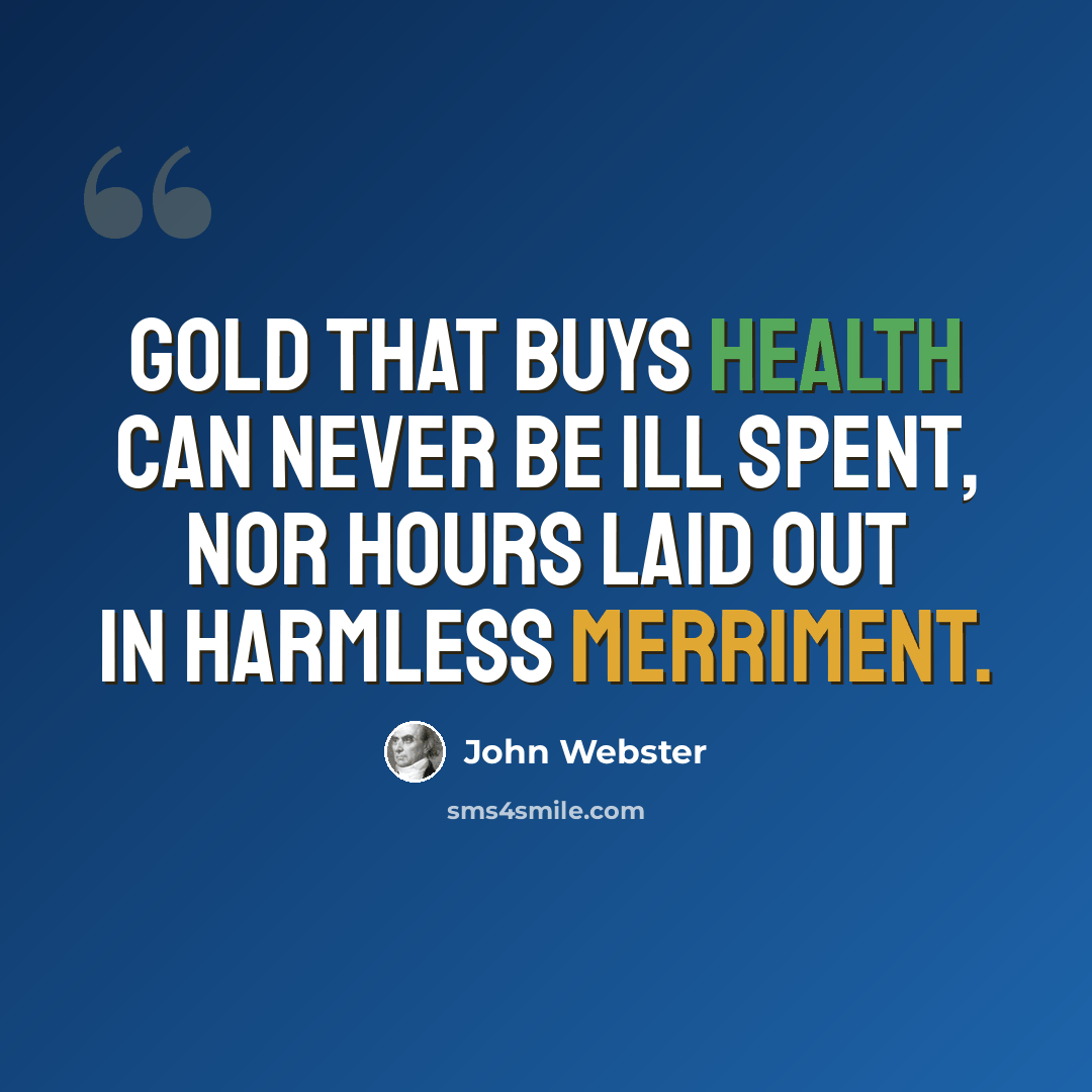 “Gold that buys health can never be ill spent, Nor hours laid out in harmless merriment.” quote by John Webster