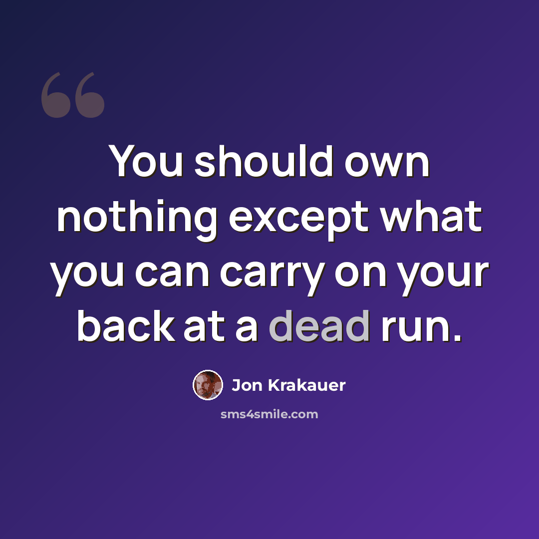 “You should own nothing except what you can carry on your back at a dead run.” quote by Jon Krakauer