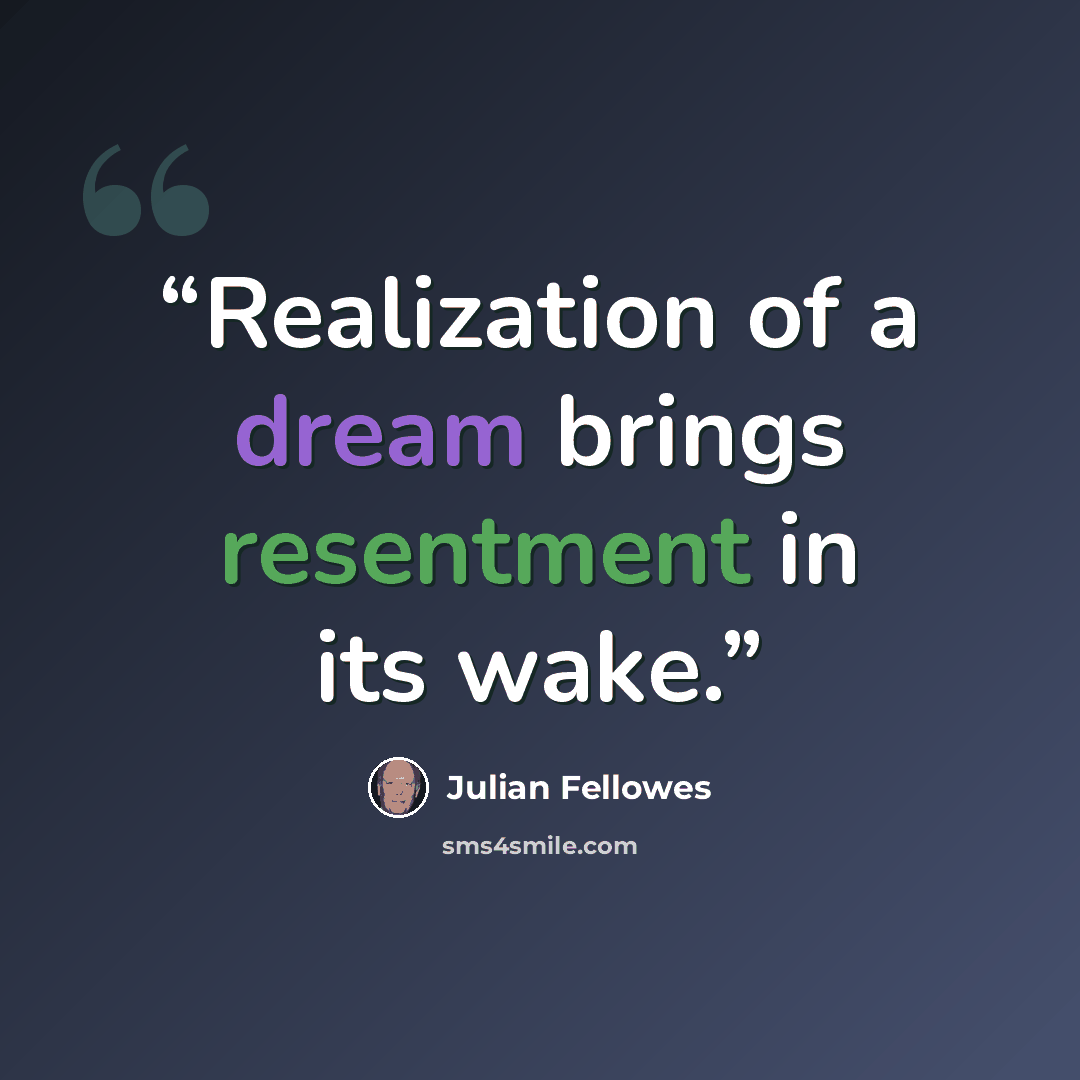 “Realization of a dream brings resentment in its wake.” quote by Julian Fellowes
