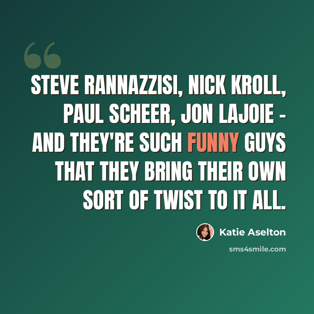 “Steve Rannazzisi, Nick Kroll, Paul Scheer, Jon Lajoie - and they're such funny guys that they bring their own sort of twist to it all.” quote by Katie Aselton