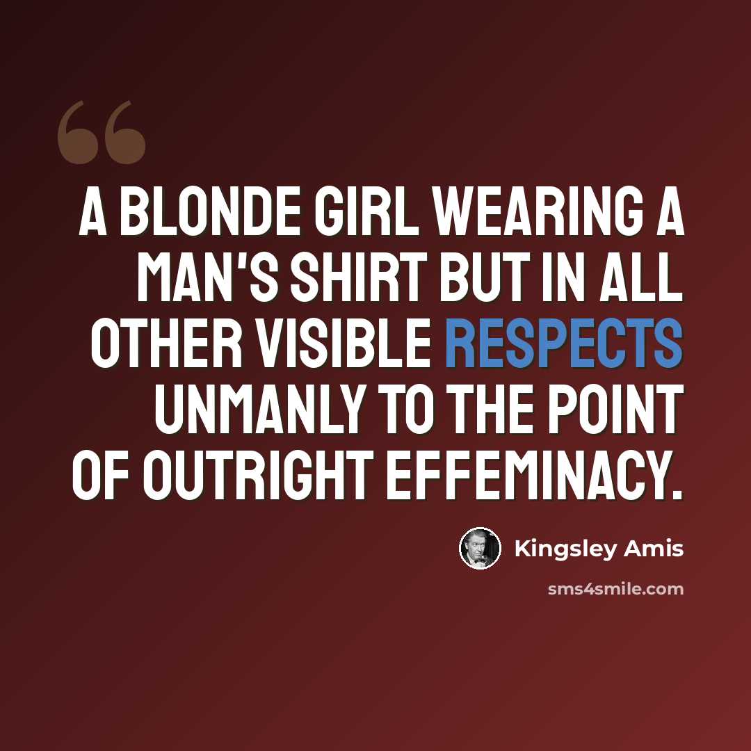 “A blonde girl wearing a man's shirt but in all other visible respects unmanly to the point of outright effeminacy.” quote by Kingsley Amis
