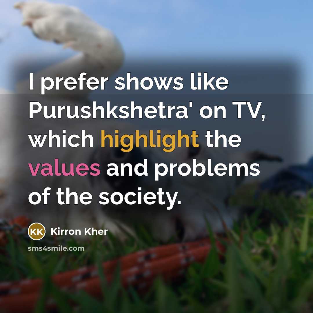 “I prefer shows like Purushkshetra' on TV, which highlight the values and problems of the society.” quote by Kirron Kher