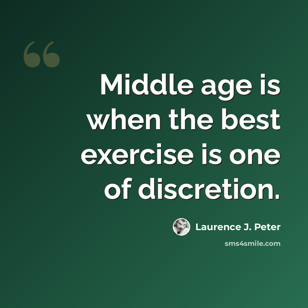 “Middle age is when the best exercise is one of discretion.” quote by Laurence J. Peter