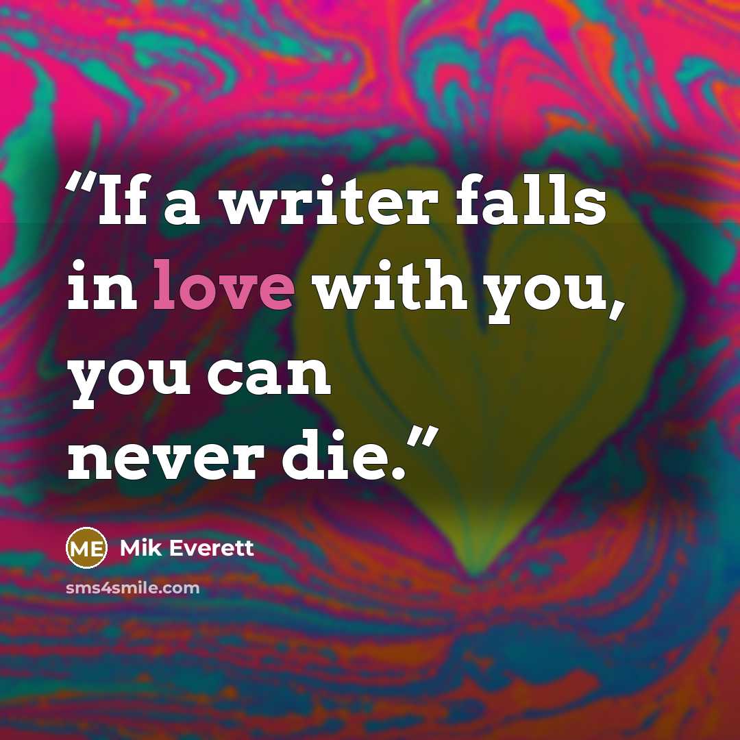 “If a writer falls in love with you, you can never die.” quote by Mik Everett
