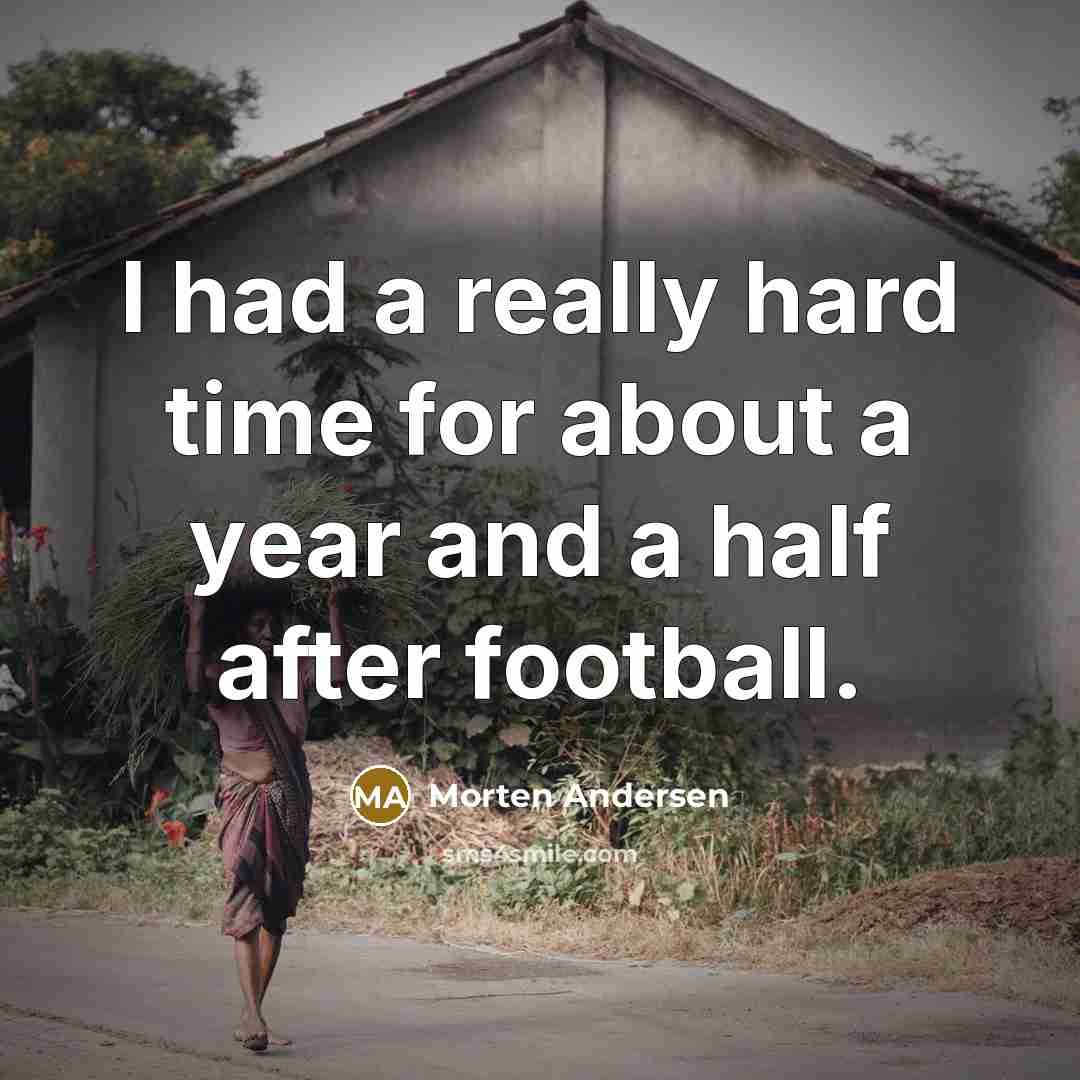 “I had a really hard time for about a year and a half after football.” quote by Morten Andersen