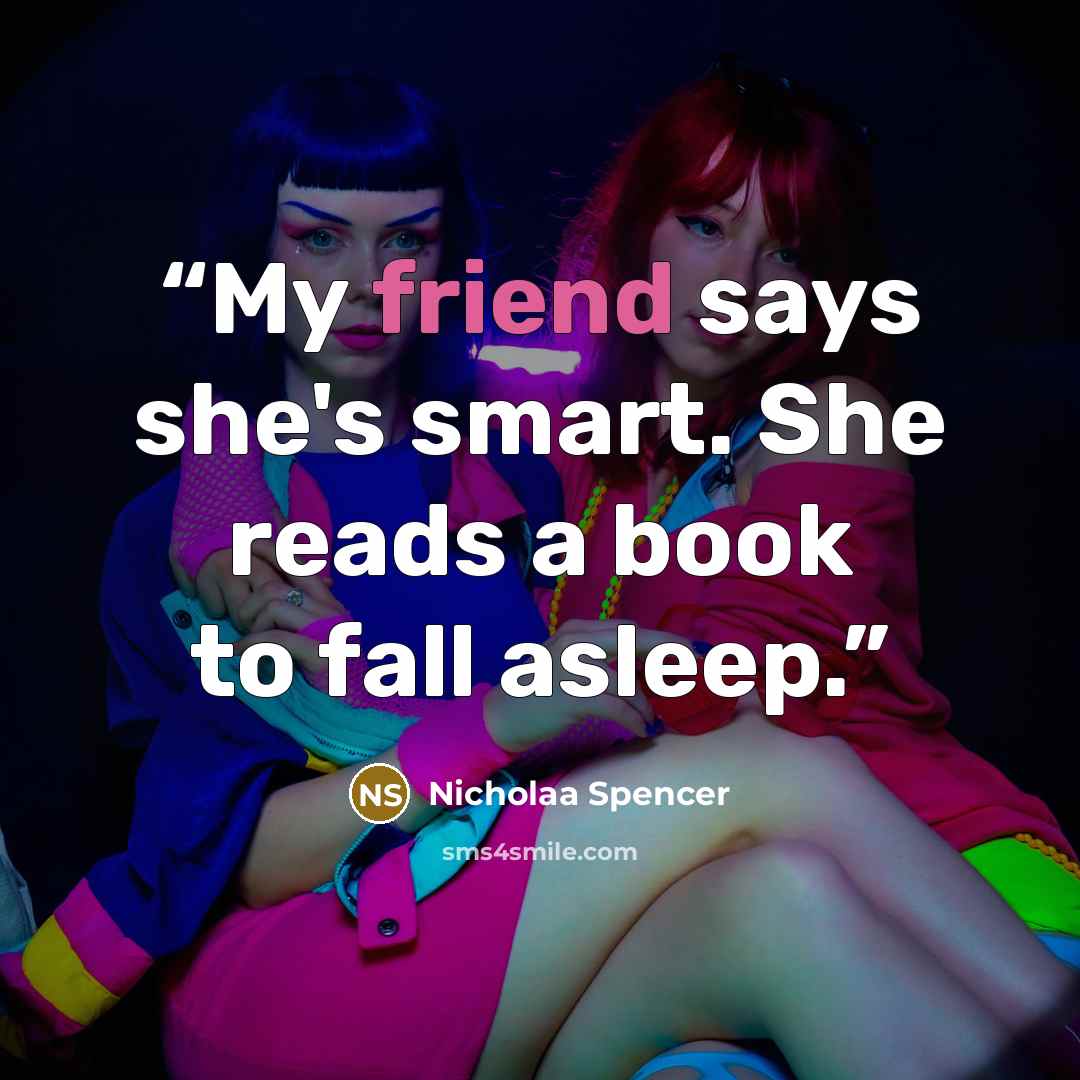 “My friend says she's smart. She reads a book to fall asleep.” quote by Nicholaa Spencer