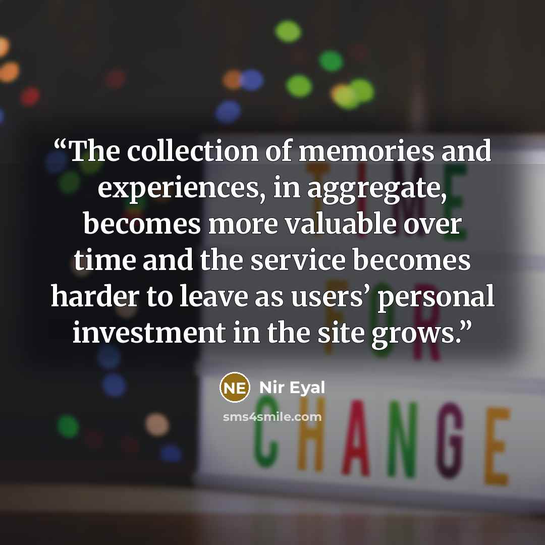 “The collection of memories and experiences, in aggregate, becomes more valuable over time and the service becomes harder to leave as users’ personal investment in the site grows.” quote by Nir Eyal