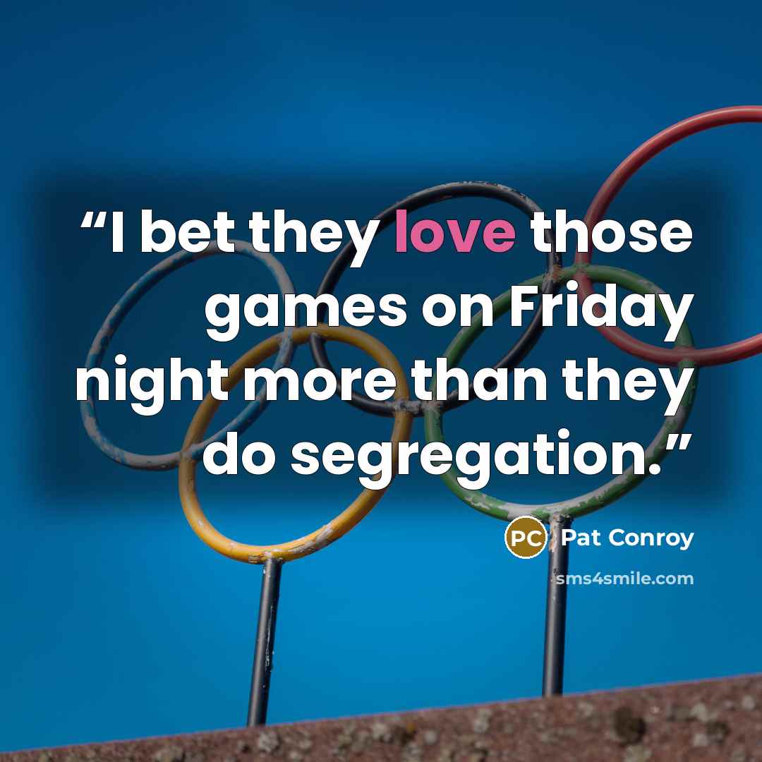 “I bet they love those games on Friday night more than they do segregation.” quote by Pat Conroy