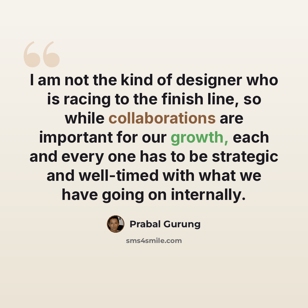 “I am not the kind of designer who is racing to the finish line, so while collaborations are important for our growth, each and every one has to be strategic and well-timed with what we have going on internally.” quote by Prabal Gurung