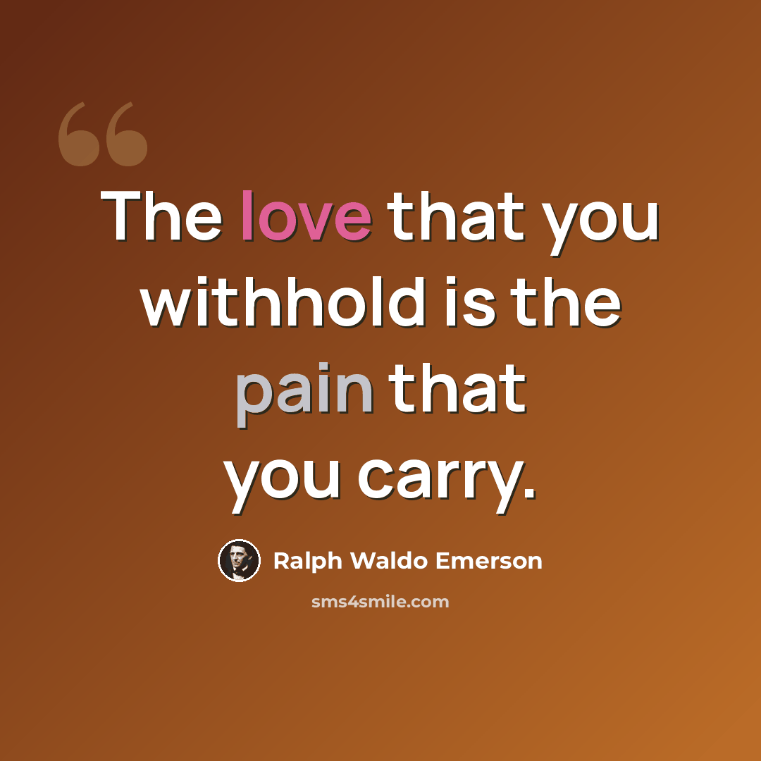 “The love that you withhold is the pain that you carry.” quote by Ralph Waldo Emerson