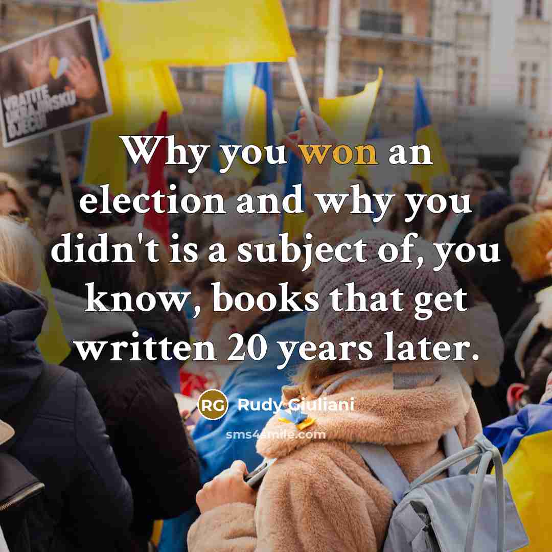 “Why you won an election and why you didn't is a subject of, you know, books that get written 20 years later.” quote by Rudy Giuliani