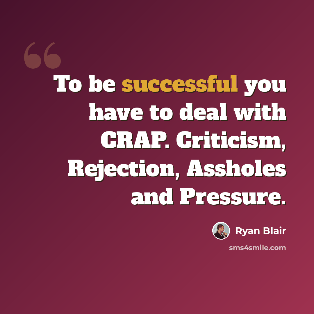“To be successful you have to deal with CRAP. Criticism, Rejection, Assholes and Pressure.” quote by Ryan Blair