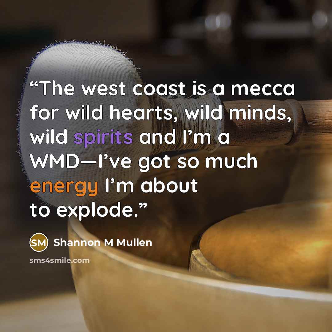 “The west coast is a mecca for wild hearts, wild minds, wild spirits and I’m a WMD—I’ve got so much energy I’m about to explode.” quote by Shannon M Mullen
