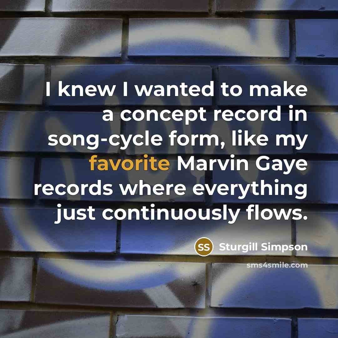 “I knew I wanted to make a concept record in song-cycle form, like my favorite Marvin Gaye records where everything just continuously flows.” quote by Sturgill Simpson
