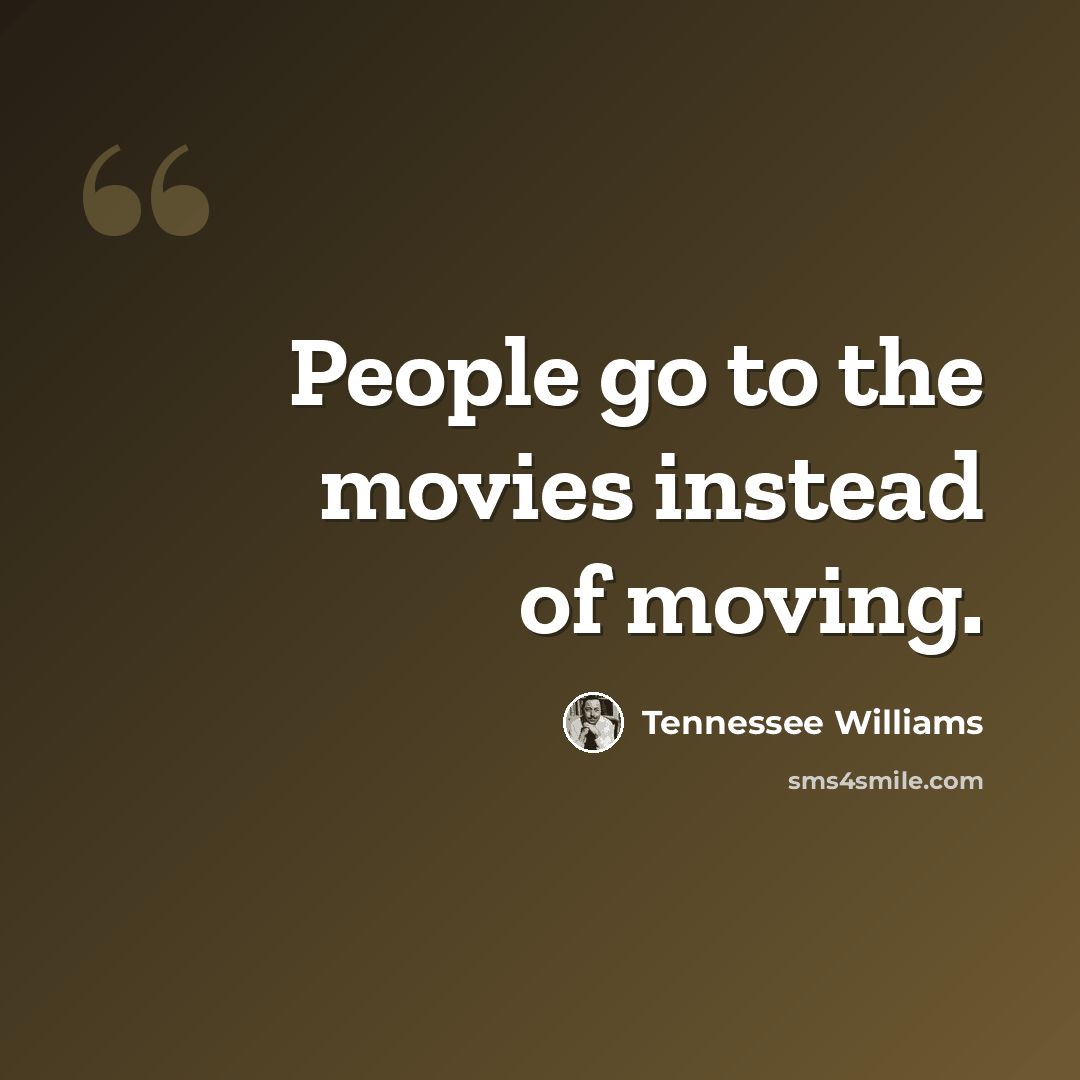 “People go to the movies instead of moving.” quote by Tennessee Williams