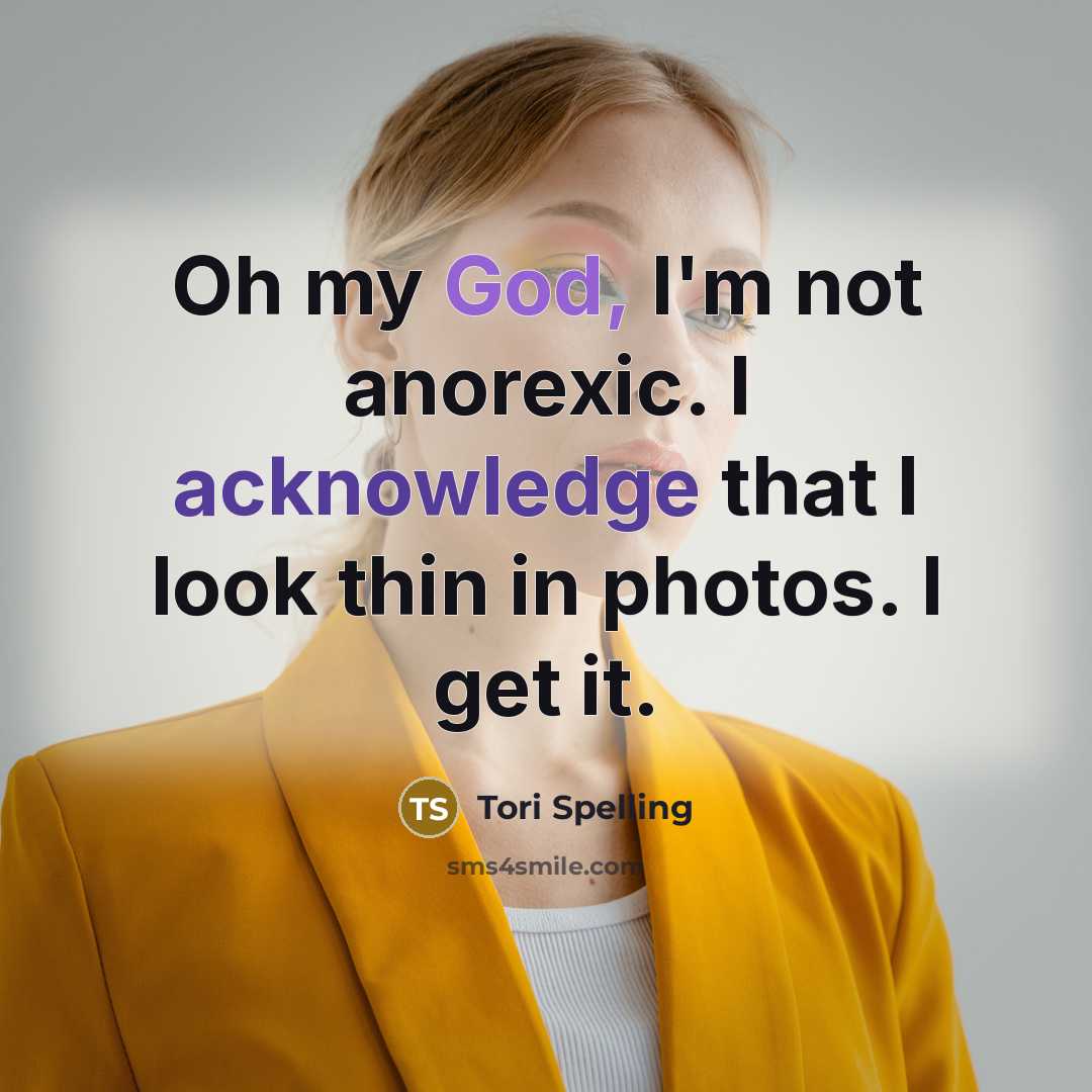 “Oh my God, I'm not anorexic. I acknowledge that I look thin in photos. I get it.” quote by Tori Spelling