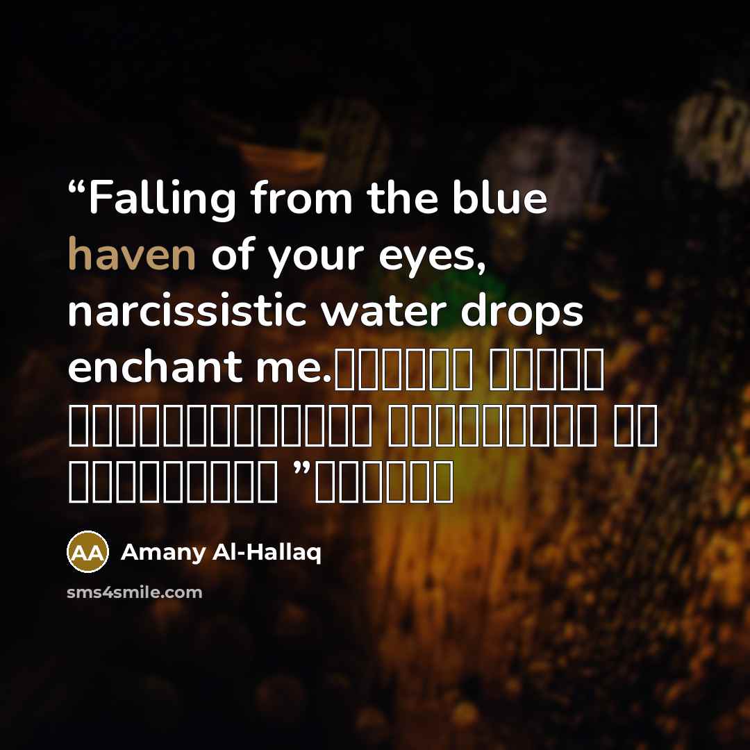 “Falling from the blue haven of your eyes, narcissistic water drops enchant me. تسحرني قطرات الماء النرجسية المتساقطة من مرفأ عينيك الأزرق” quote by Amany Al-Hallaq
