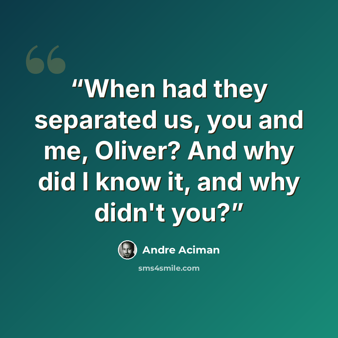 “When had they separated us, you and me, Oliver? And why did I know it, and why didn't you?” quote by André Aciman