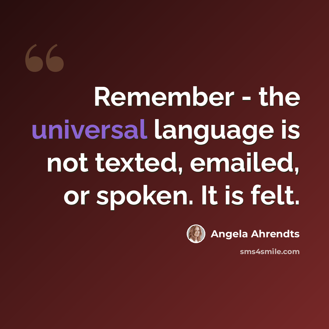 “Remember - the universal language is not texted, emailed, or spoken. It is felt.” quote by Angela Ahrendts