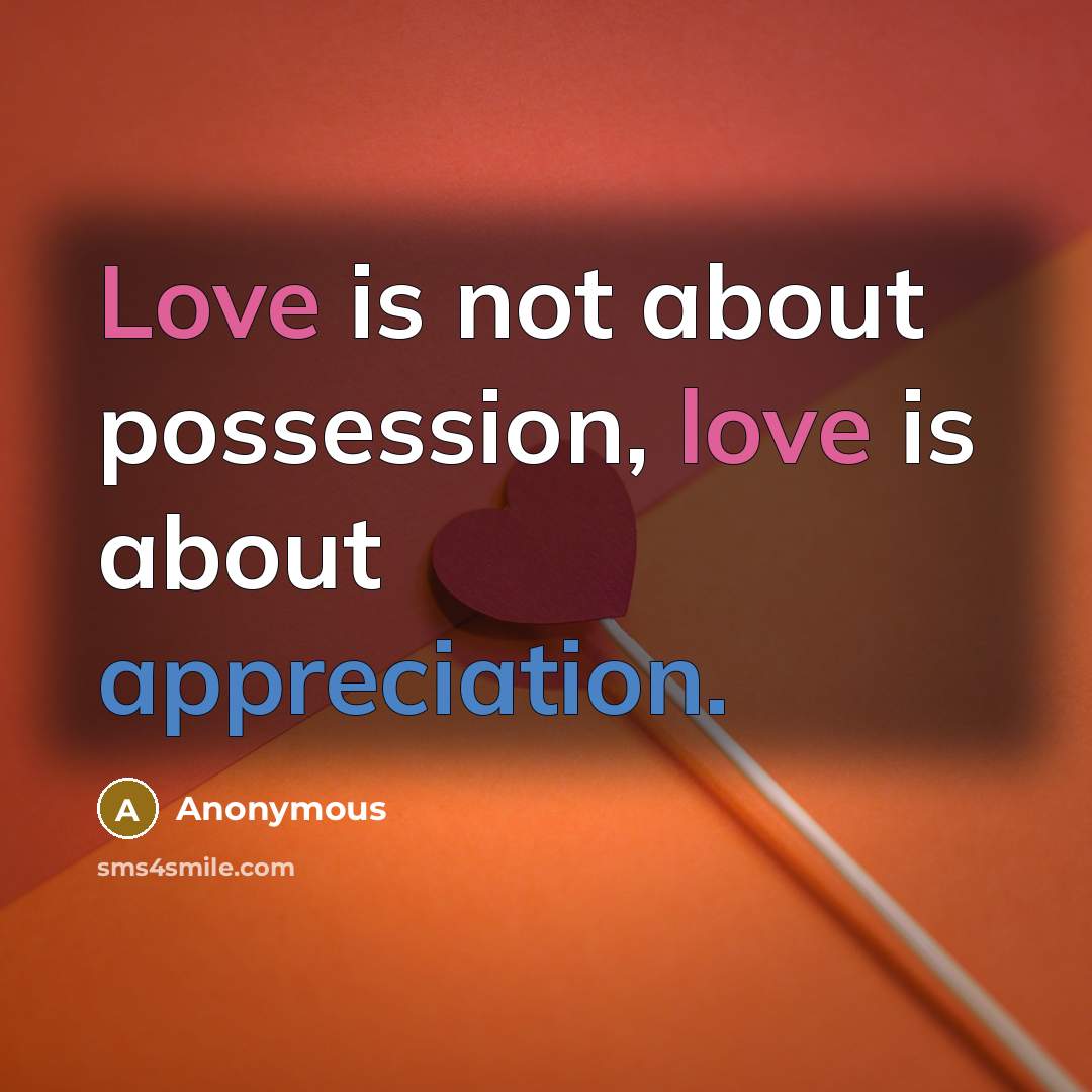 “Love is not about possession, love is about appreciation.” quote by Anonymous