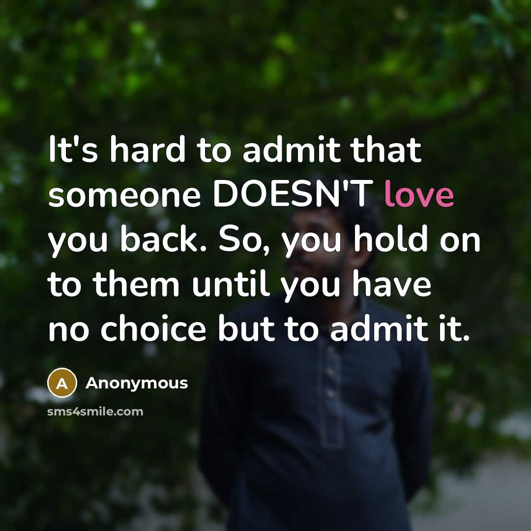 “It's hard to admit that someone DOESN'T love you back. So, you hold on to them until you have no choice but to admit it.” quote by Anonymous