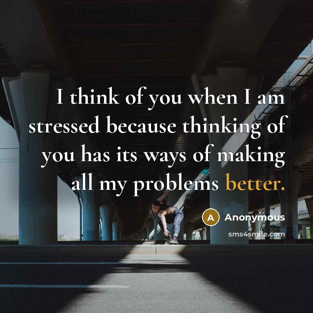 “I think of you when I am stressed because thinking of you has its ways of making all my problems better.” quote by Anonymous