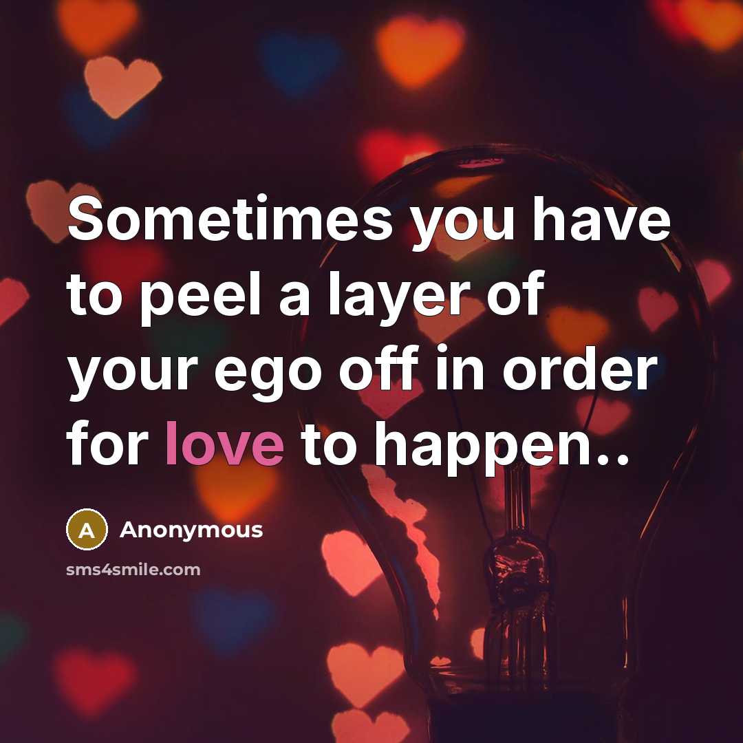 “Sometimes you have to peel a layer of your ego off in order for love to happen..” quote by Anonymous