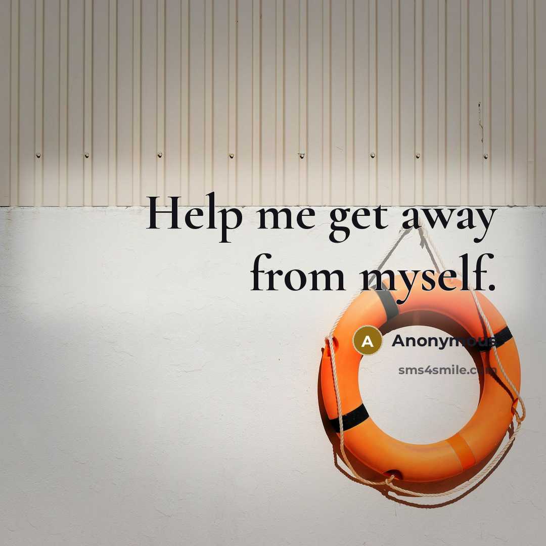 “Help me get away from myself.” quote by Anonymous