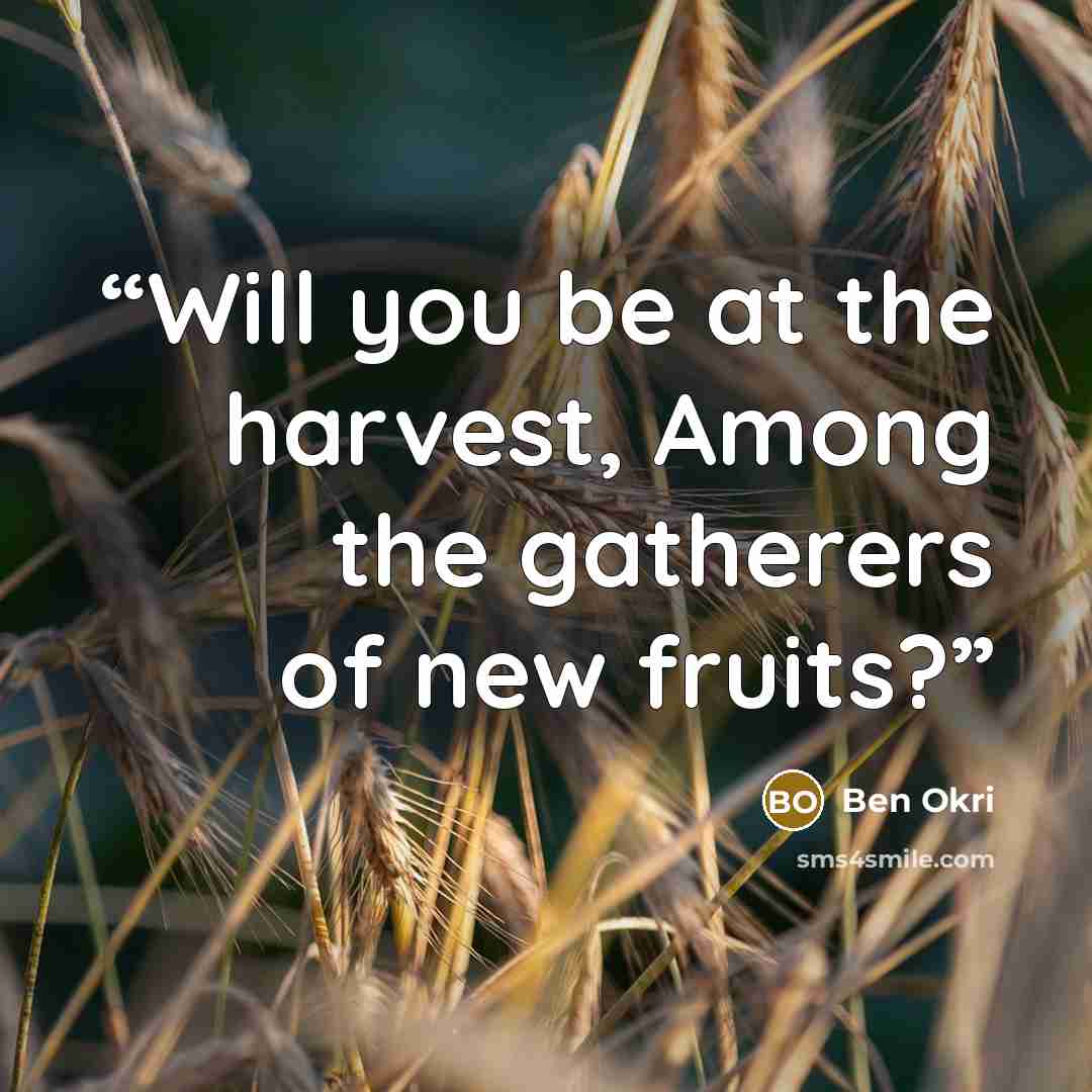 “Will you be at the harvest, Among the gatherers of new fruits?” quote by Ben Okri