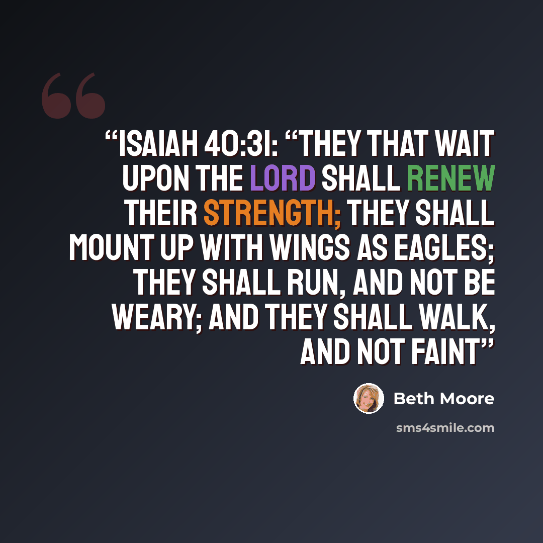 “Isaiah 40:31: “They that wait upon the Lord shall renew their strength; they shall mount up with wings as eagles; they shall run, and not be weary; and they shall walk, and not faint” quote by Beth Moore