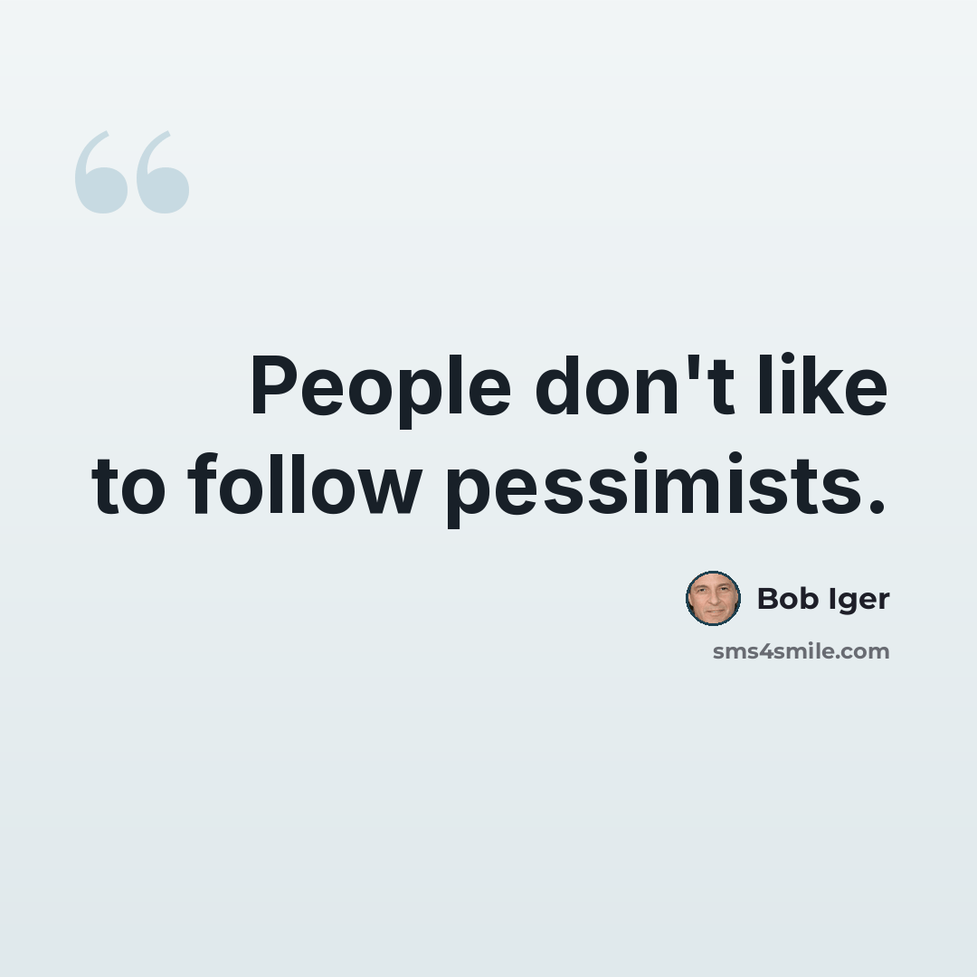 “People don't like to follow pessimists.” quote by Bob Iger
