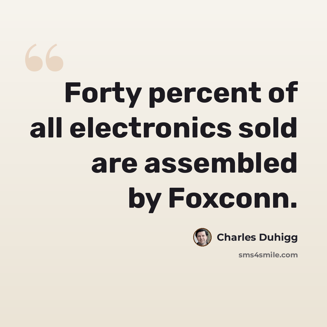 “Forty percent of all electronics sold are assembled by Foxconn.” quote by Charles Duhigg