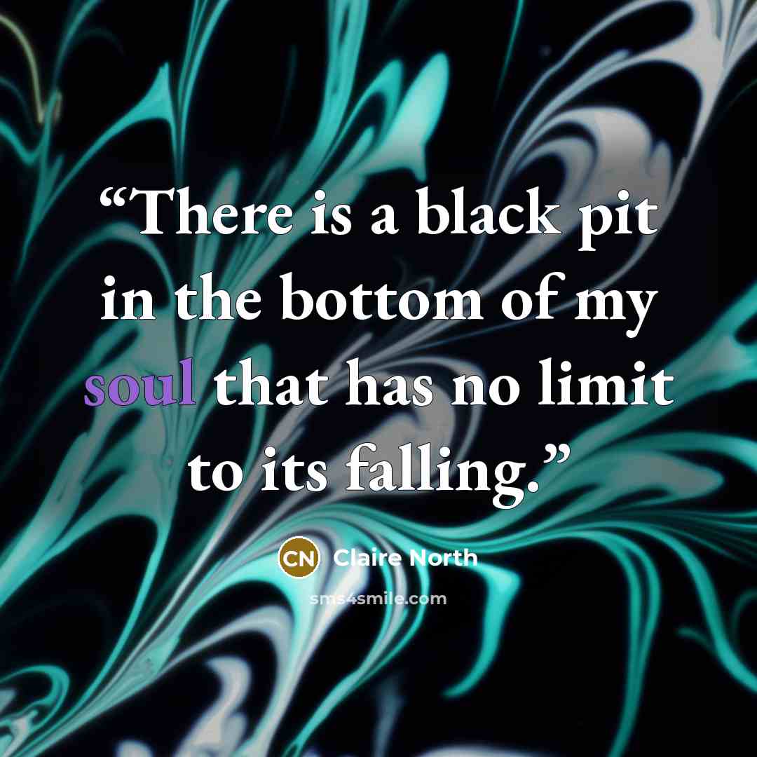 “There is a black pit in the bottom of my soul that has no limit to its falling.” quote by Claire North