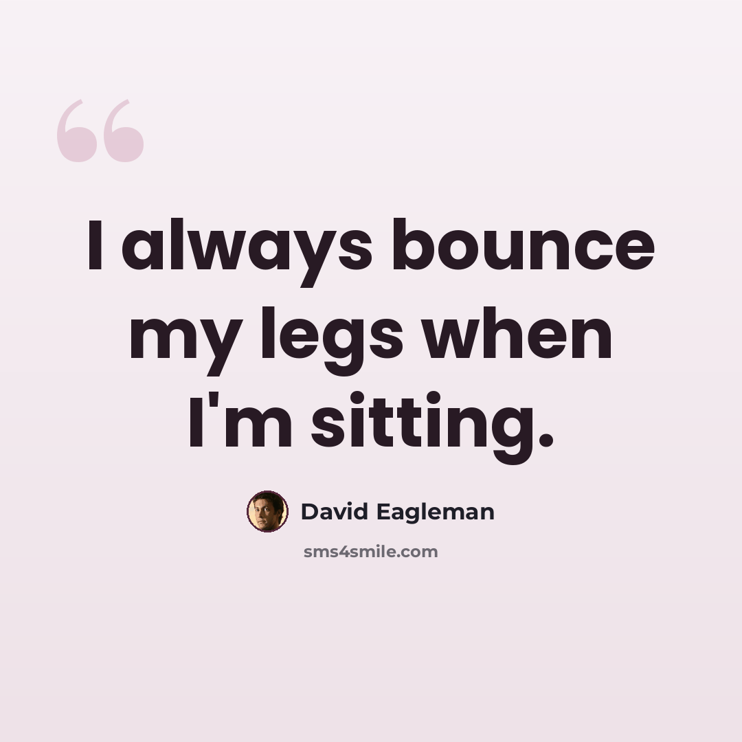 “I always bounce my legs when I'm sitting.” quote by David Eagleman