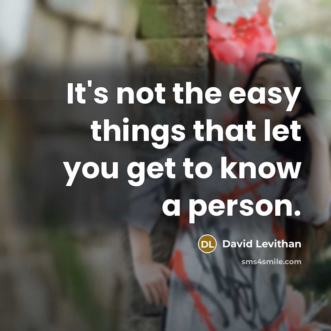 “It's not the easy things that let you get to know a person.” quote by David Levithan