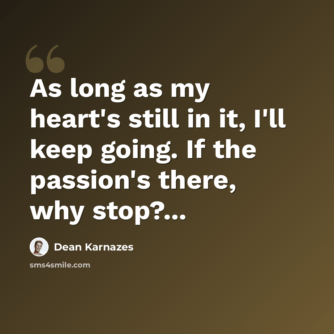 “As long as my heart's still in it, I'll keep going. If the passion's there, why stop?...” quote by Dean Karnazes
