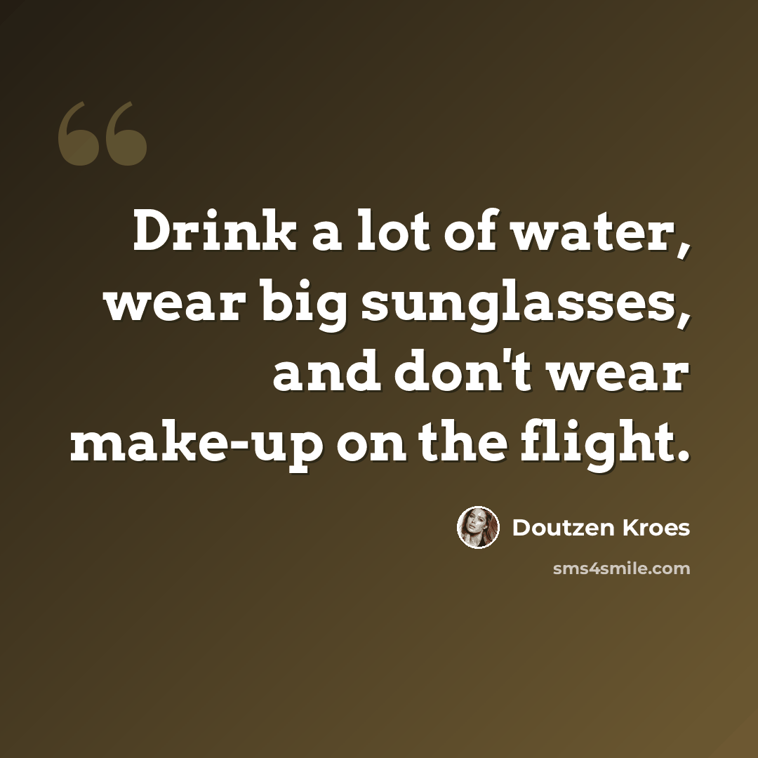 “Drink a lot of water, wear big sunglasses, and don't wear make-up on the flight.” quote by Doutzen Kroes