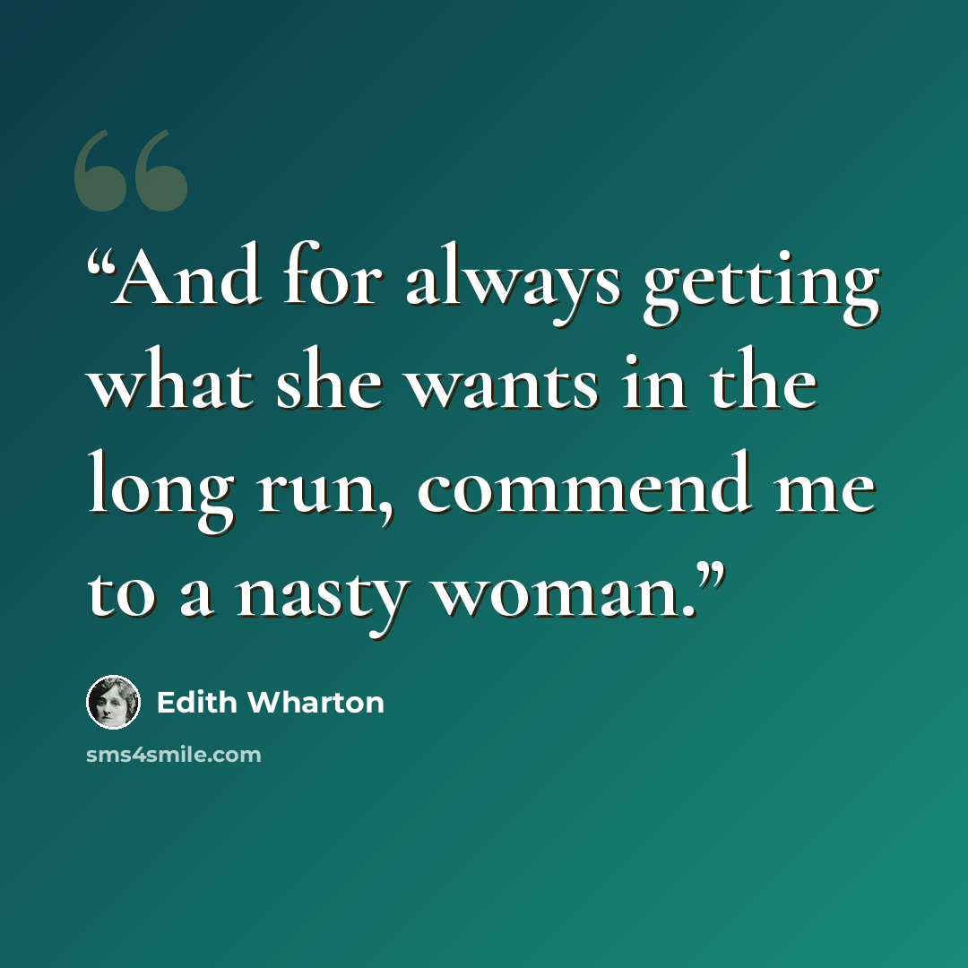 “And for always getting what she wants in the long run, commend me to a nasty woman.” quote by Edith Wharton