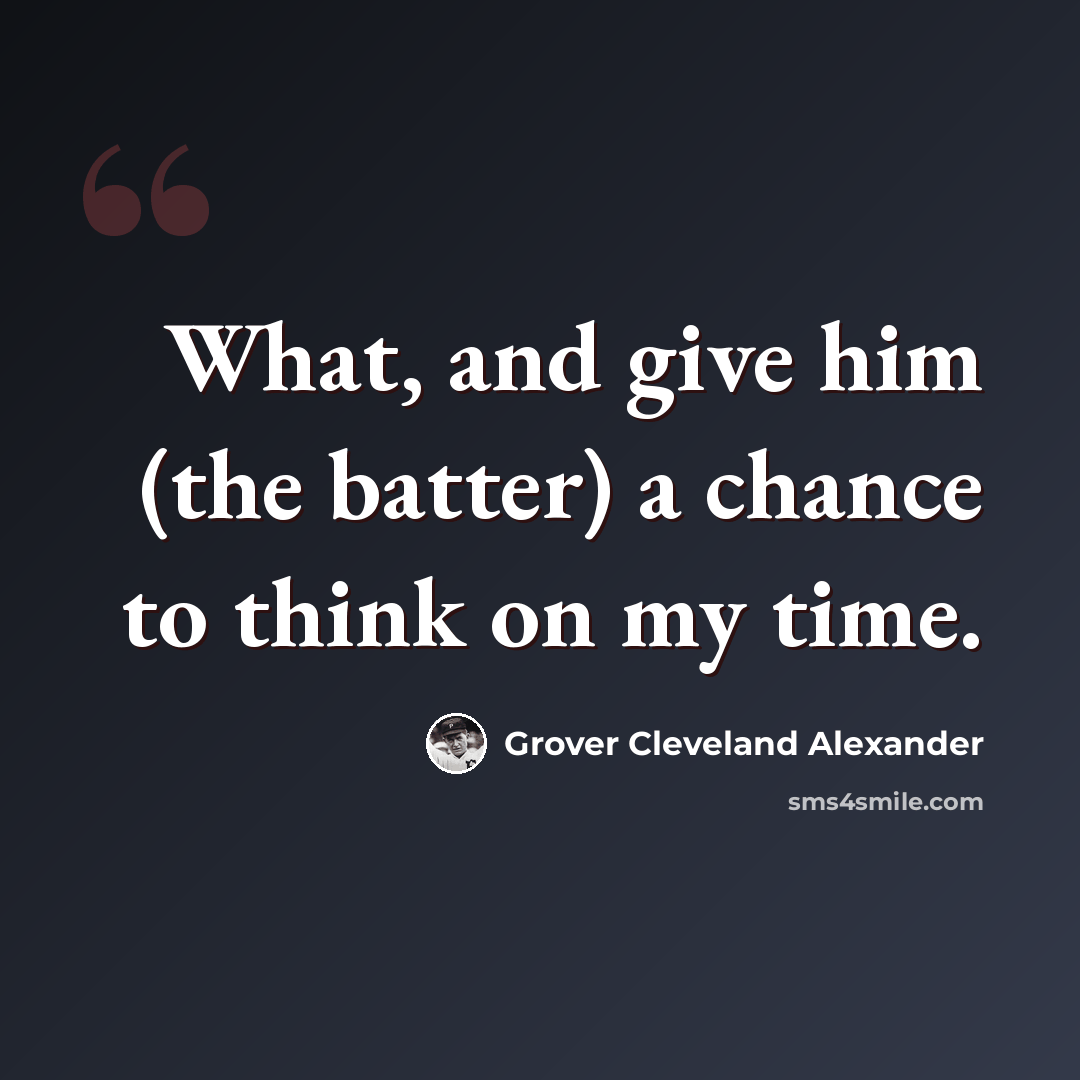 “What, and give him (the batter) a chance to think on my time.” quote by Grover Cleveland Alexander
