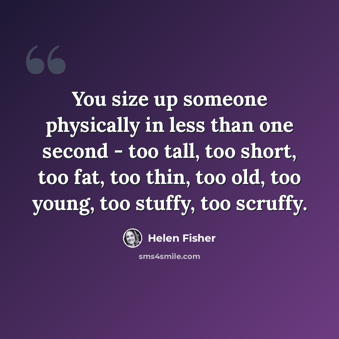 “You size up someone physically in less than one second - too tall, too short, too fat, too thin, too old, too young, too stuffy, too scruffy.” quote by Helen Fisher