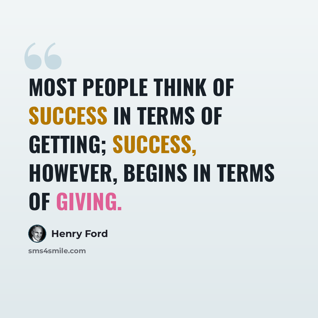 “Most people think of success in terms of getting; success, however, begins in terms of giving.” quote by Henry Ford