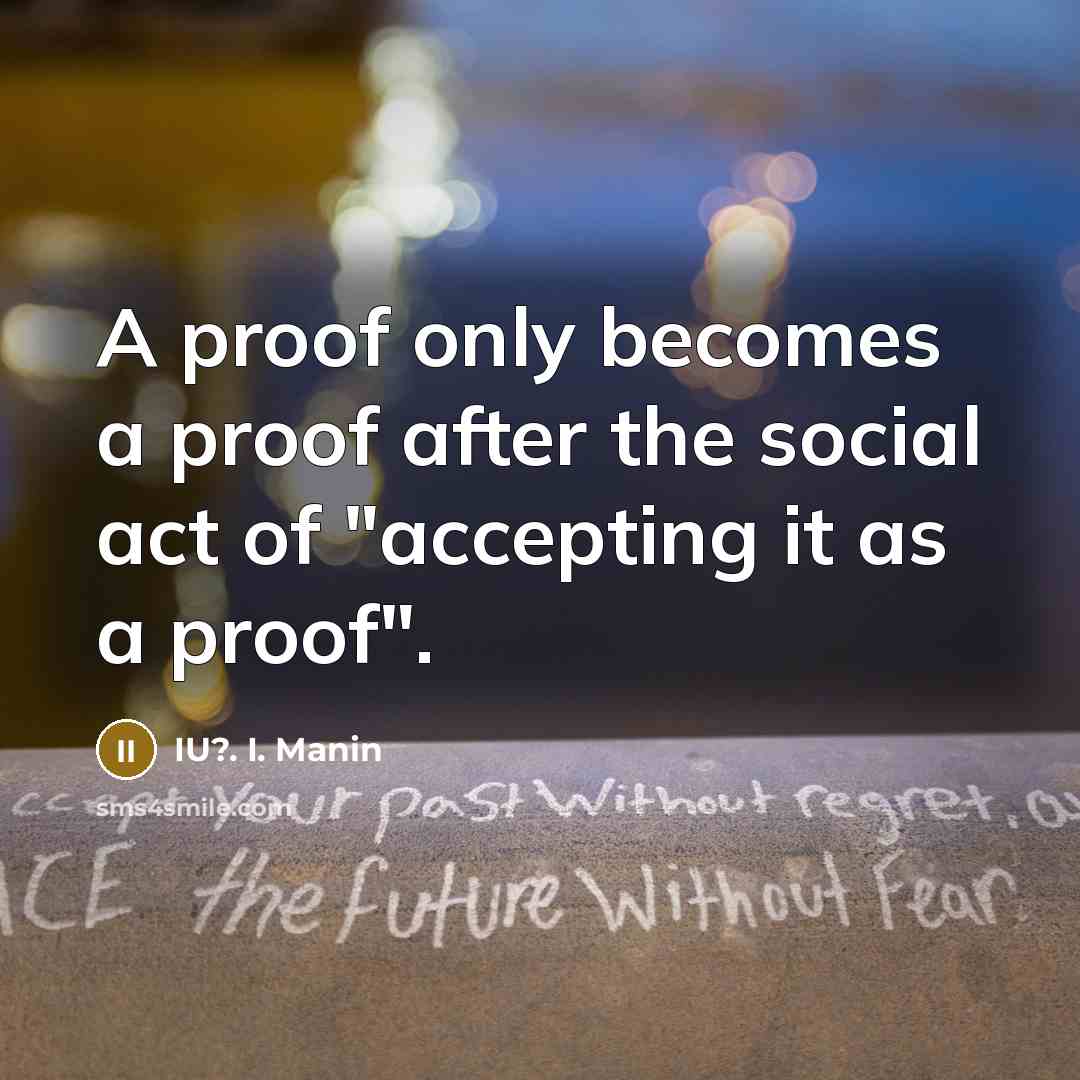 “A proof only becomes a proof after the social act of "accepting it as a proof".” quote by IU?. I. Manin
