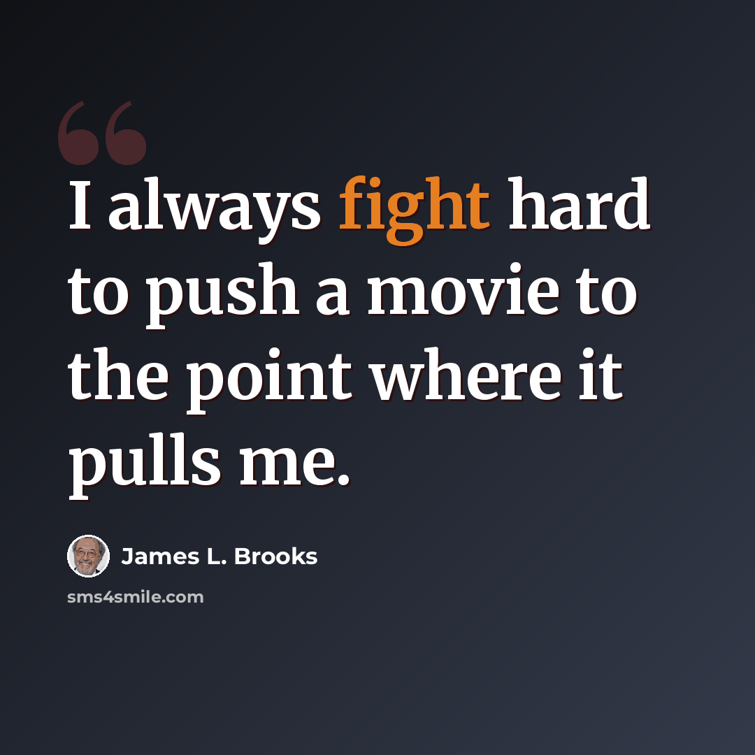 “I always fight hard to push a movie to the point where it pulls me.” quote by James L. Brooks