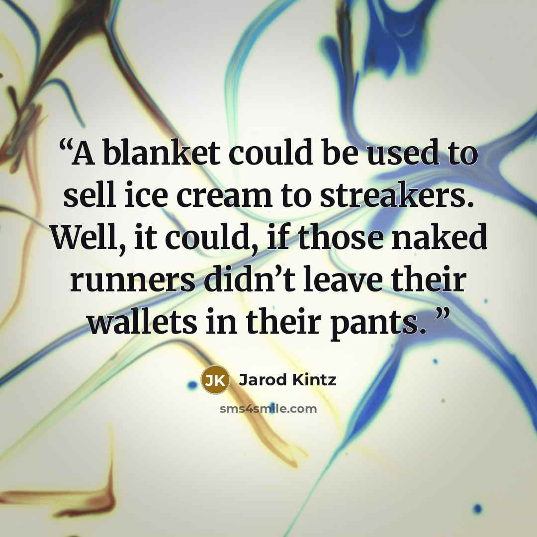 “A blanket could be used to sell ice cream to streakers. Well, it could, if those naked runners didn’t leave their wallets in their pants.” quote by Jarod Kintz