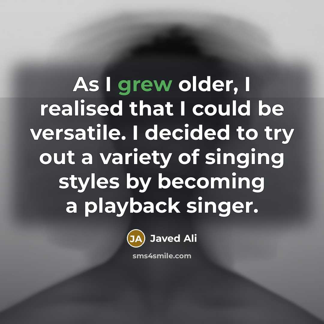 “As I grew older, I realised that I could be versatile. I decided to try out a variety of singing styles by becoming a playback singer.” quote by Javed Ali