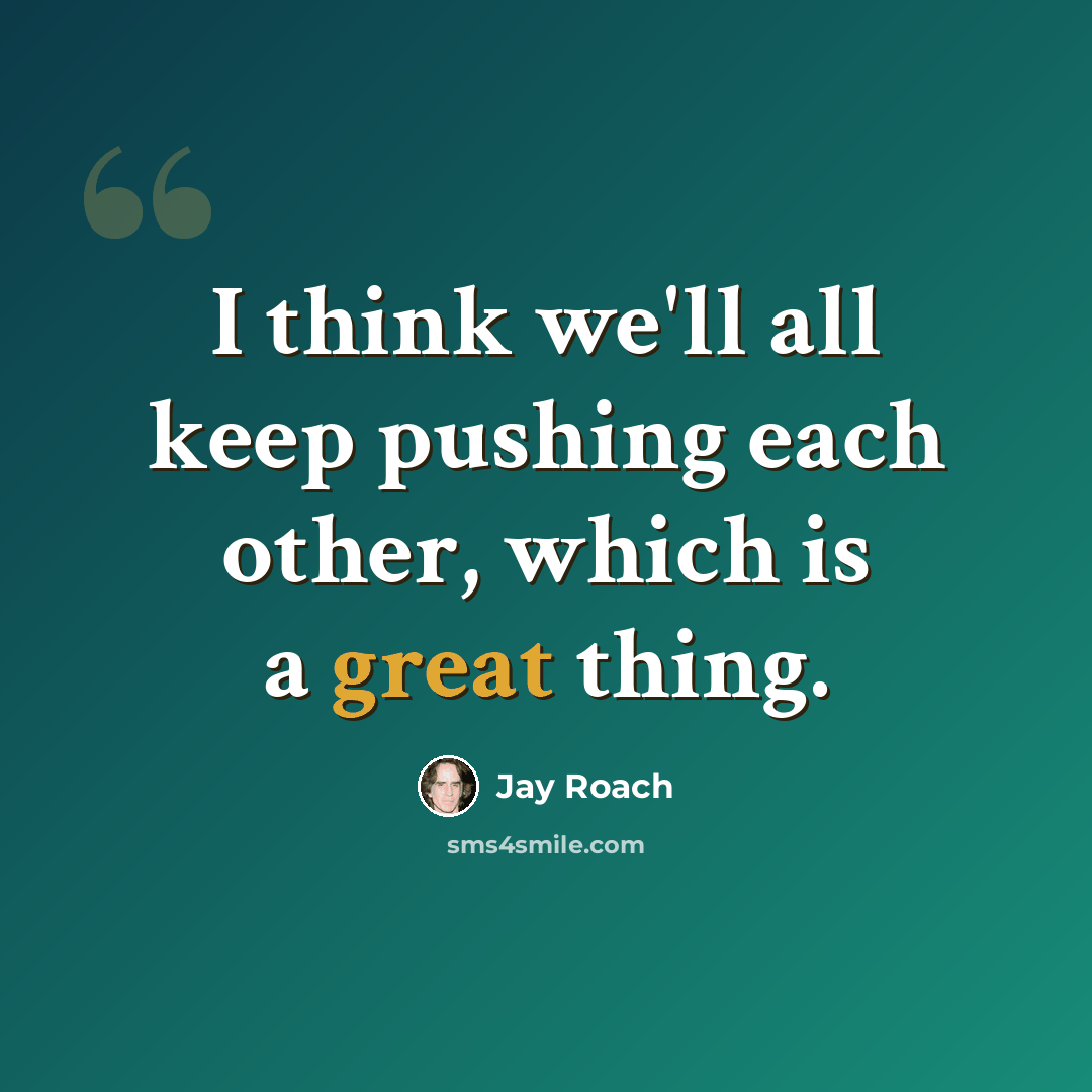 “I think we'll all keep pushing each other, which is a great thing.” quote by Jay Roach