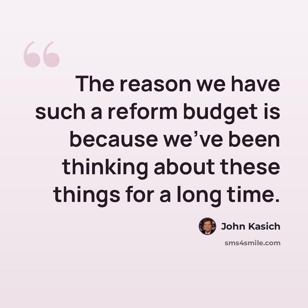 “The reason we have such a reform budget is because we've been thinking about these things for a long time.” quote by John Kasich